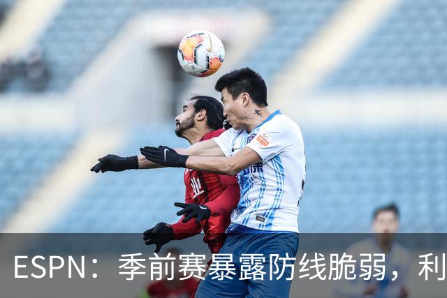 ESPN：季前赛暴露防线脆弱，利物浦亟需引援，锋线重建持续推进